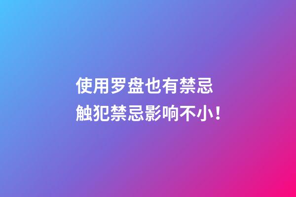 使用罗盘也有禁忌 触犯禁忌影响不小！